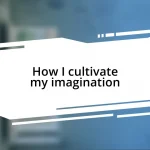 How I cultivate my imagination