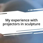 My experience with projectors in sculpture