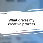 What drives my creative process