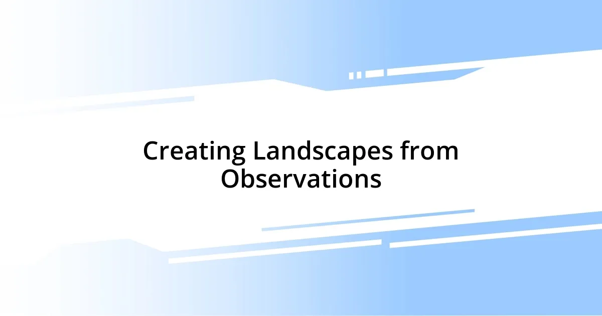 Creating Landscapes from Observations