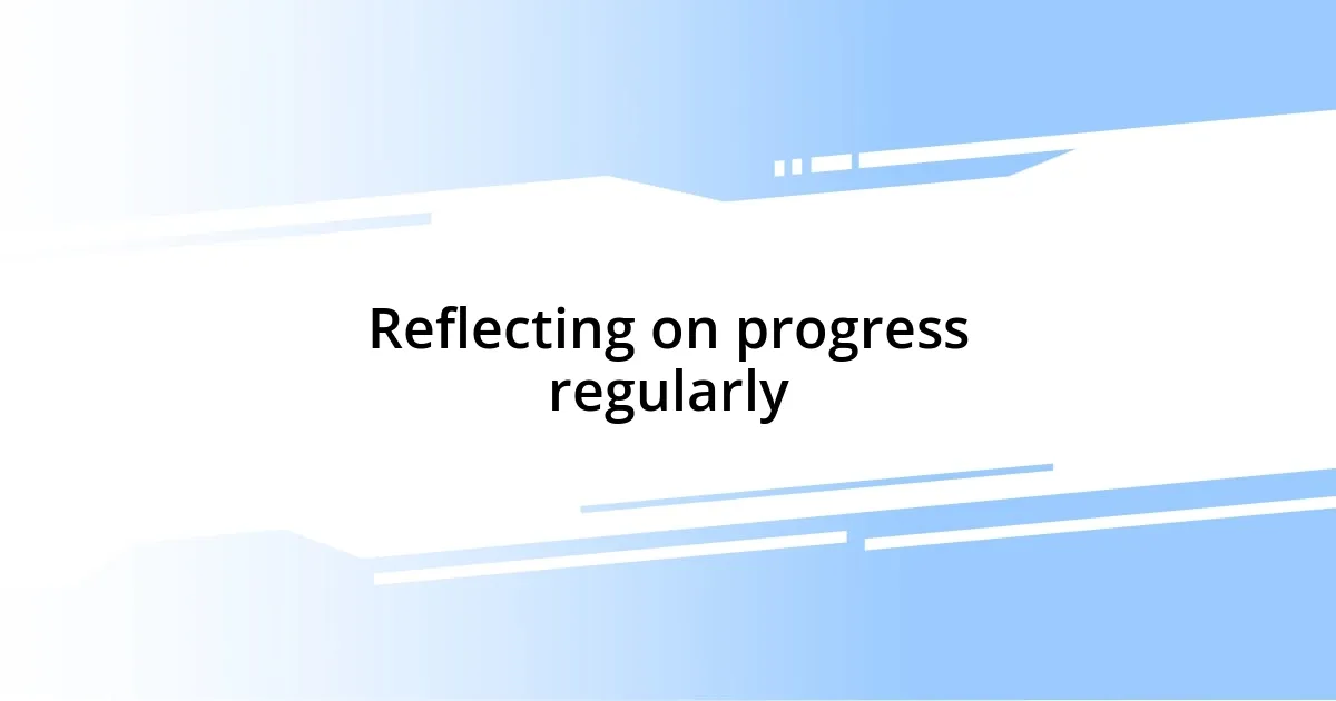 Reflecting on progress regularly