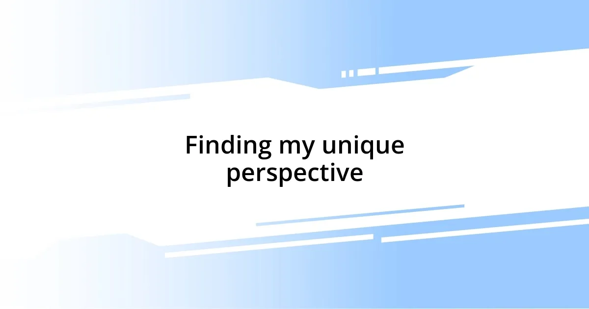 Finding my unique perspective