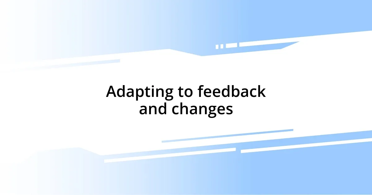 Adapting to feedback and changes