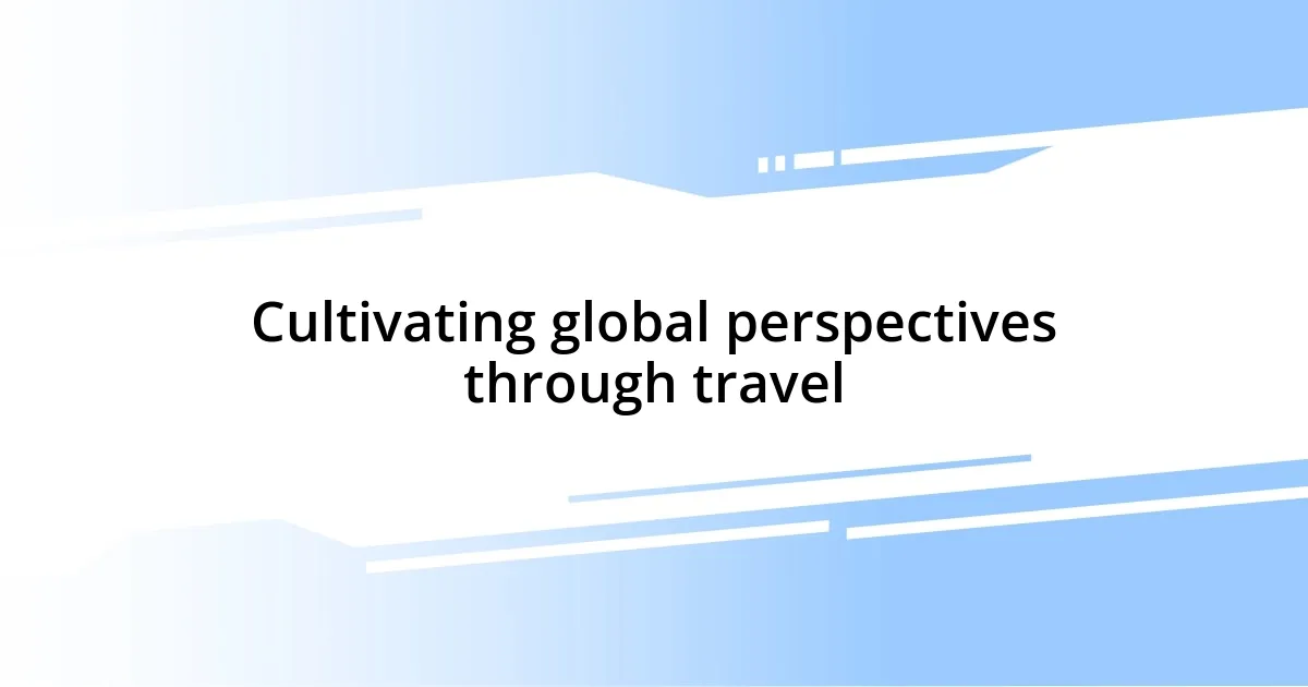 Cultivating global perspectives through travel