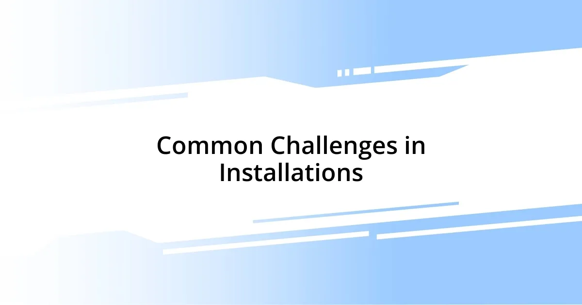 Common Challenges in Installations