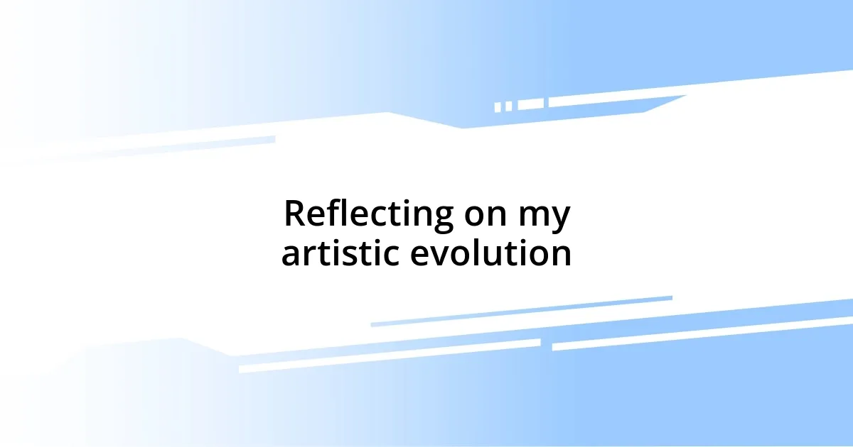 Reflecting on my artistic evolution