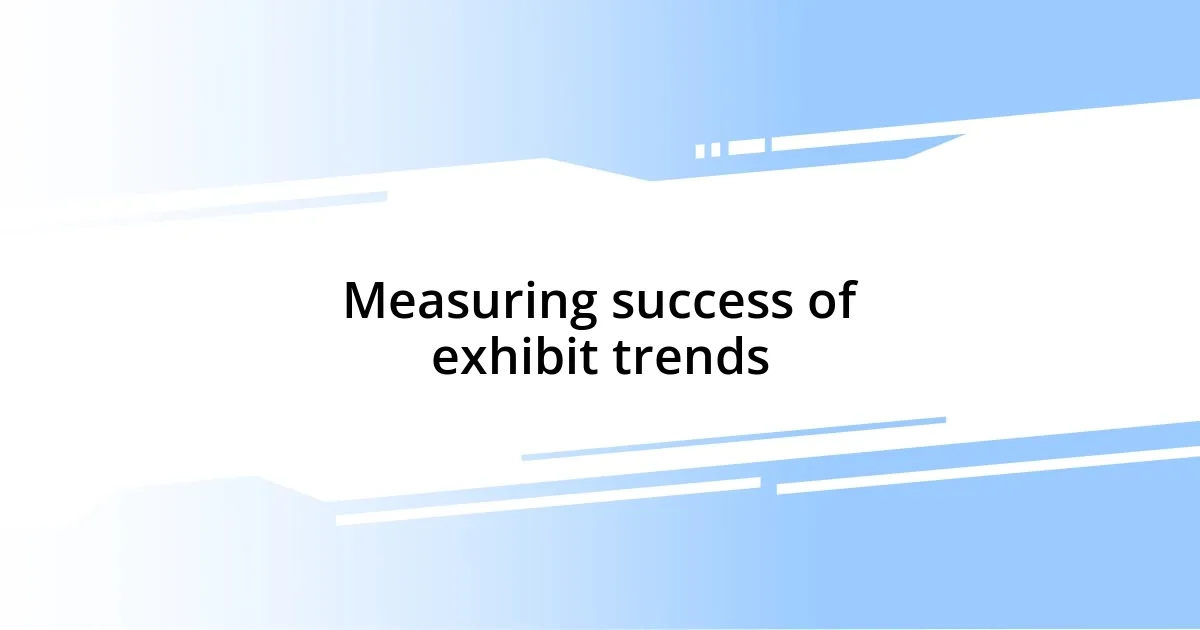 Measuring success of exhibit trends