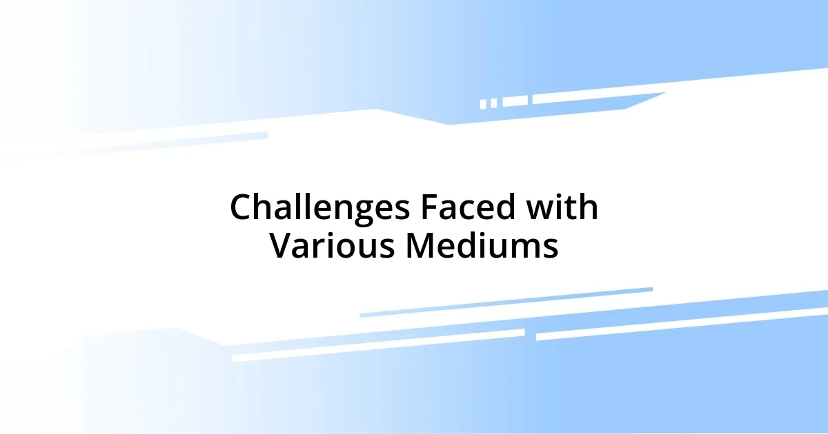 Challenges Faced with Various Mediums