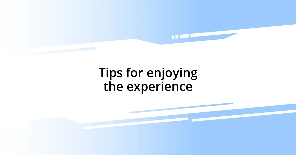 Tips for enjoying the experience