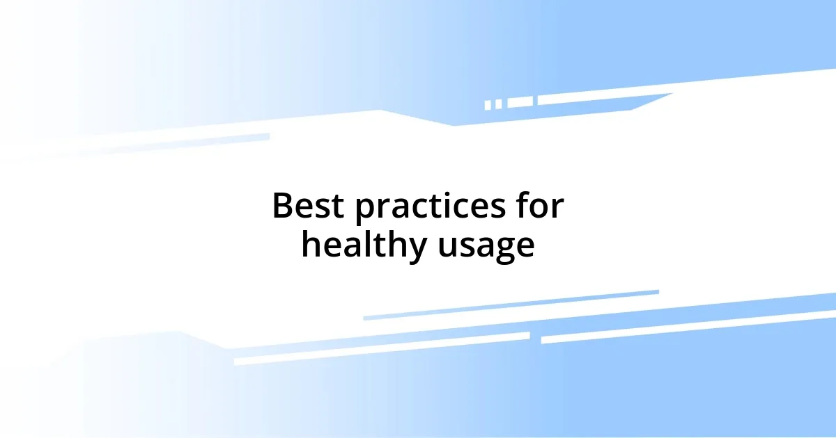 Best practices for healthy usage