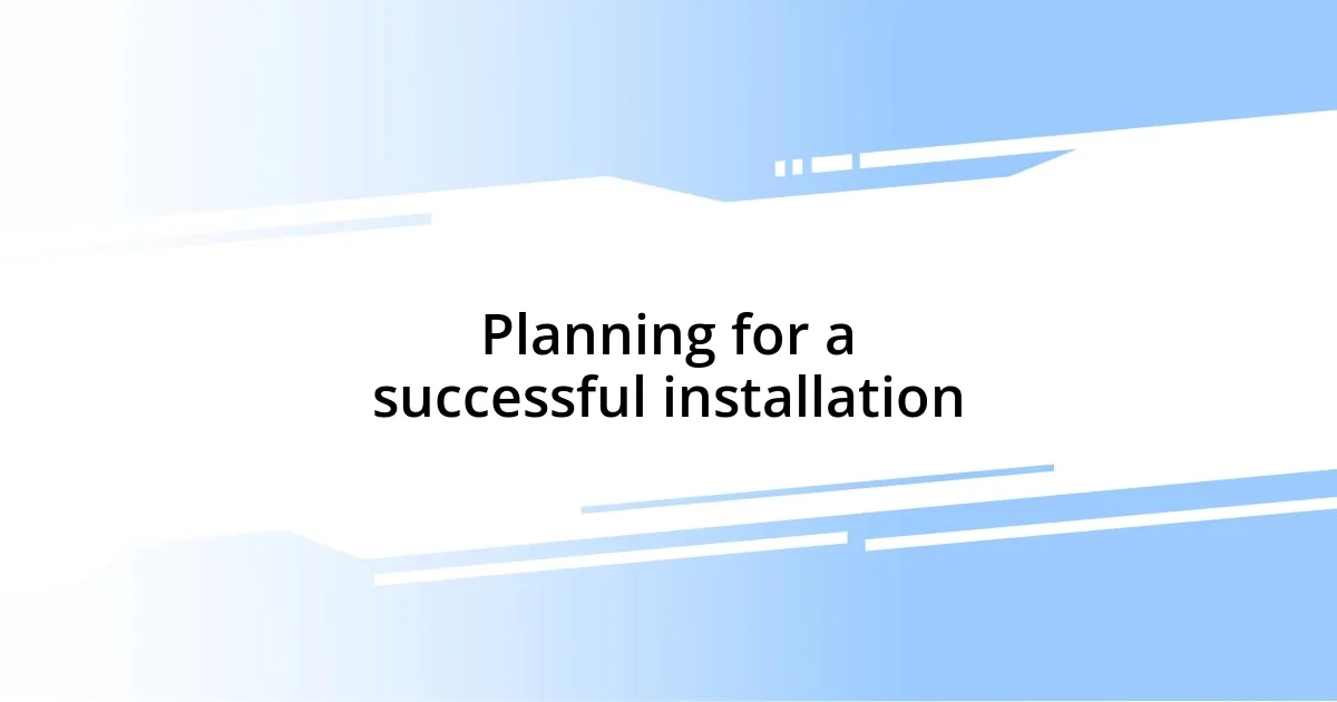 Planning for a successful installation