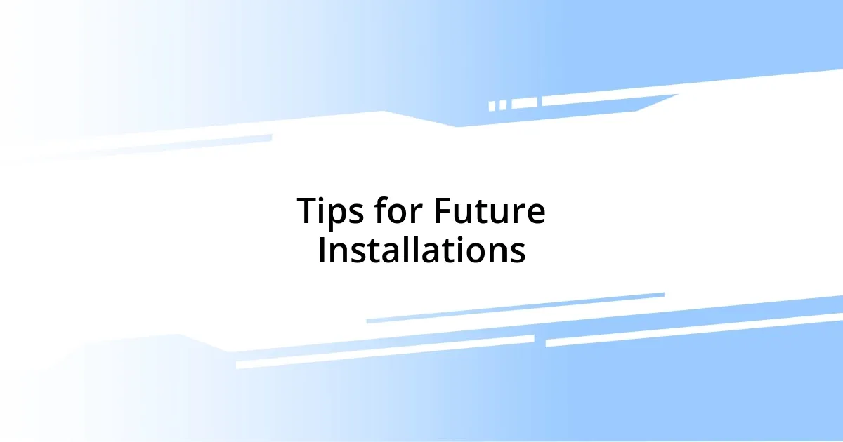 Tips for Future Installations