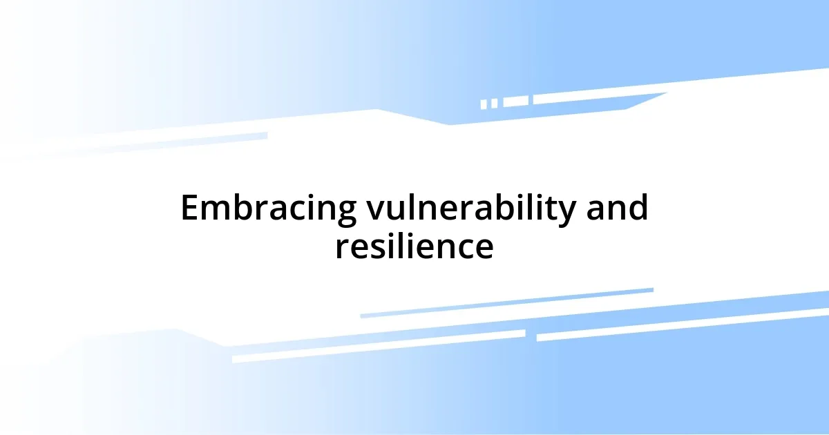 Embracing vulnerability and resilience