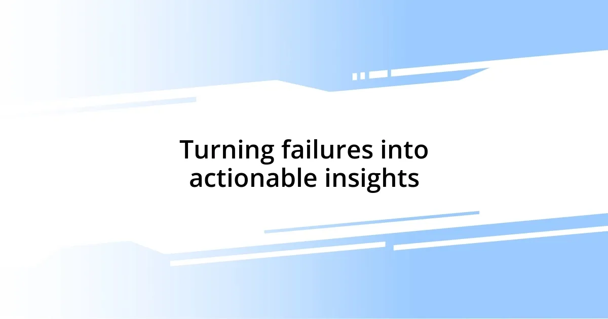 Turning failures into actionable insights