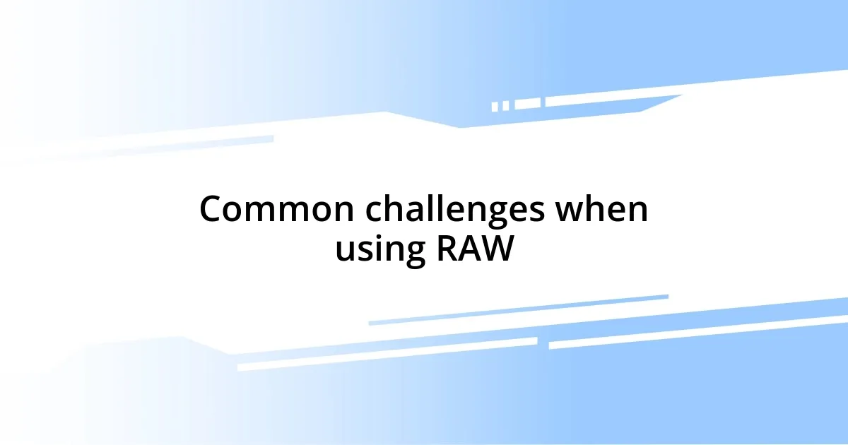 Common challenges when using RAW